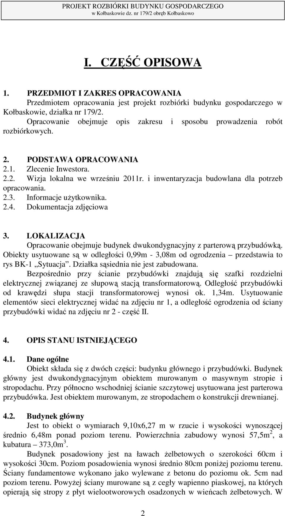 i inwentaryzacja budowlana dla potrzeb opracowania. 2.3. Informacje użytkownika. 2.4. Dokumentacja zdjęciowa 3. LOKALIZACJA Opracowanie obejmuje budynek dwukondygnacyjny z parterową przybudówką.