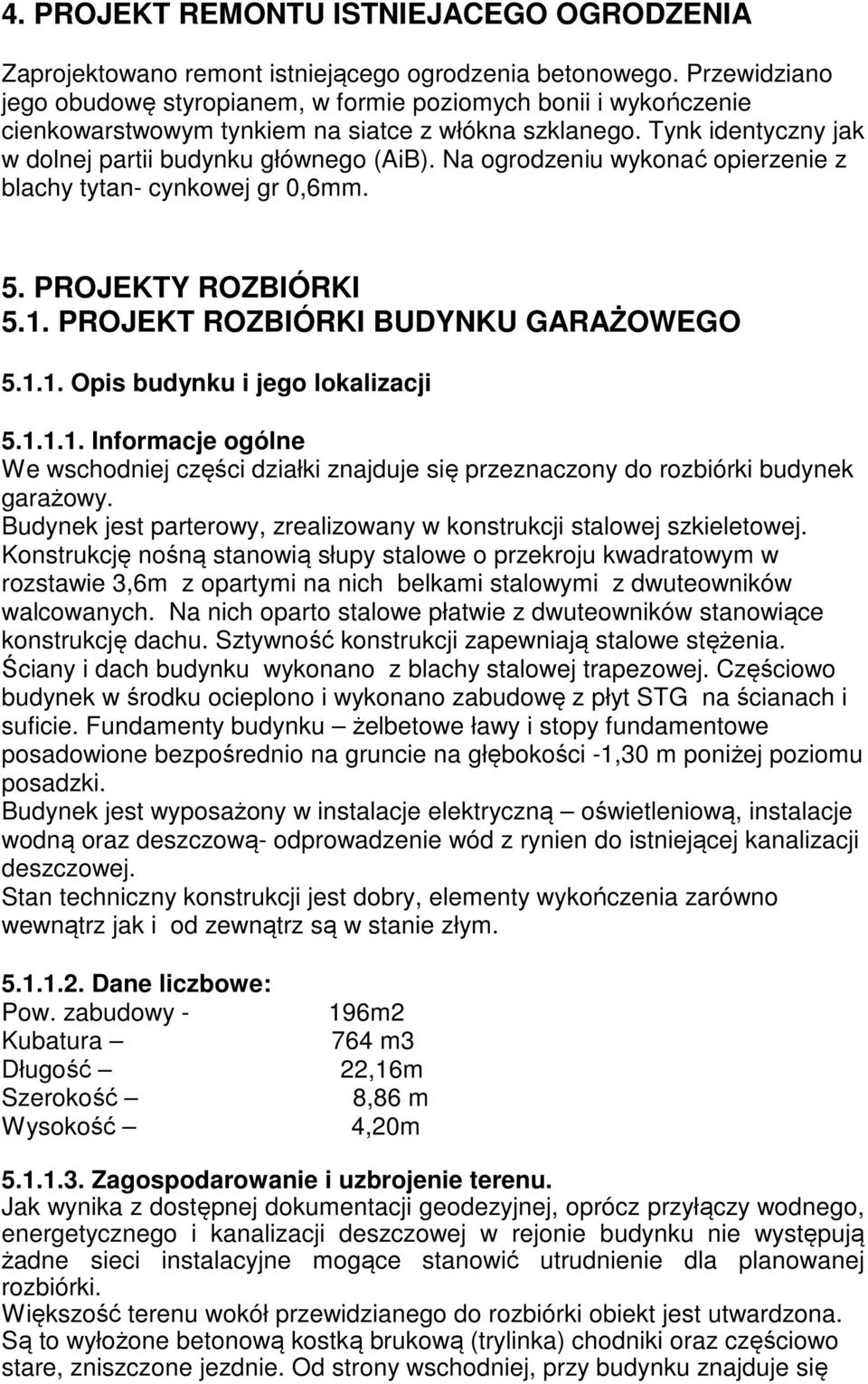 Na ogrodzeniu wykonać opierzenie z blachy tytan- cynkowej gr 0,6mm. 5. PROJEKTY ROZBIÓRKI 5.1. PROJEKT ROZBIÓRKI BUDYNKU GARAŻOWEGO 5.1.1. Opis budynku i jego lokalizacji 5.1.1.1. Informacje ogólne We wschodniej części działki znajduje się przeznaczony do rozbiórki budynek garażowy.