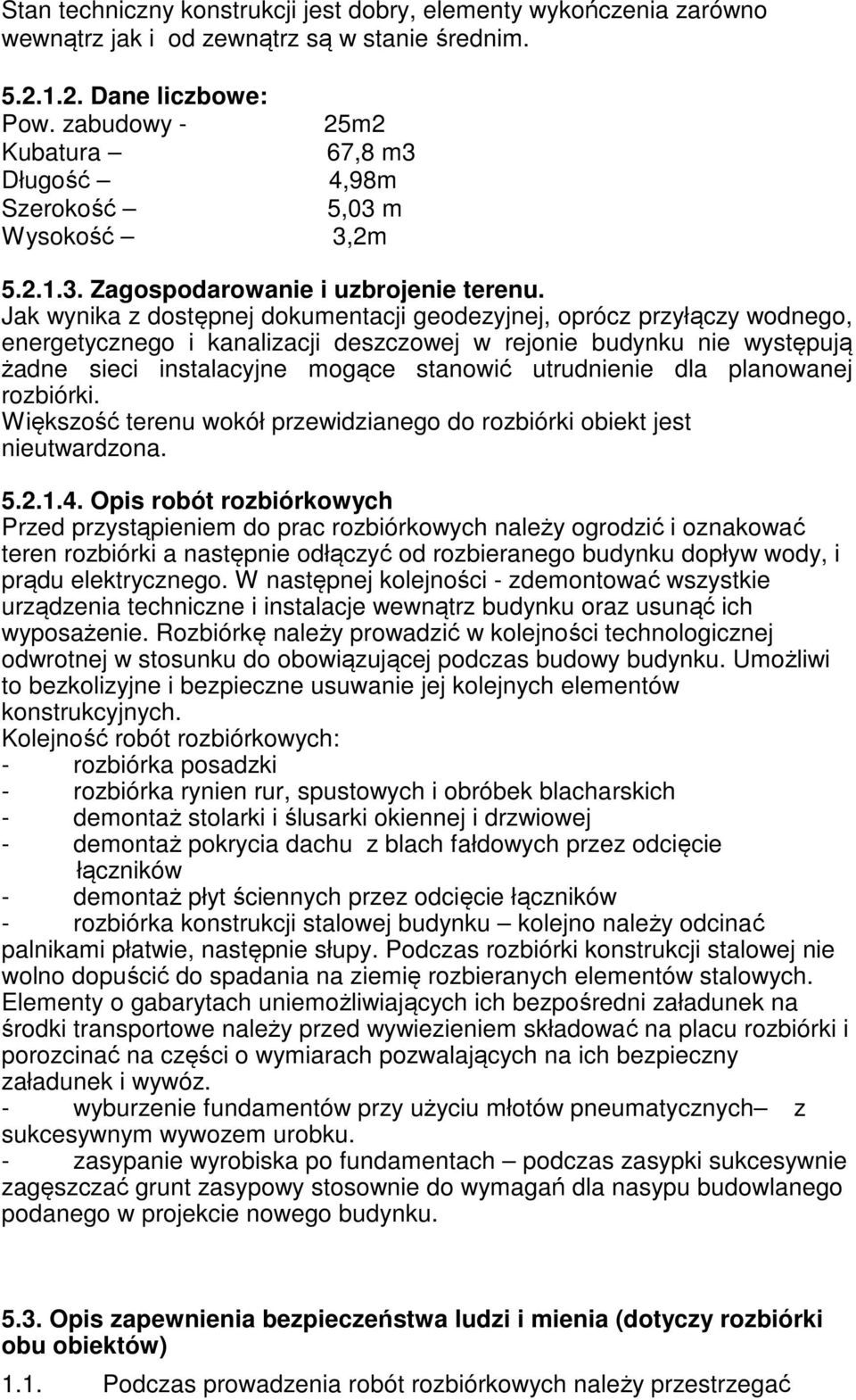 Jak wynika z dostępnej dokumentacji geodezyjnej, oprócz przyłączy wodnego, energetycznego i kanalizacji deszczowej w rejonie budynku nie występują żadne sieci instalacyjne mogące stanowić utrudnienie