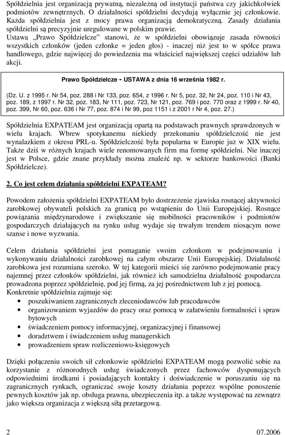 Ustawa Prawo Spółdzielcze stanowi, że w spółdzielni obowiązuje zasada równości wszystkich członków (jeden członke = jeden głos) - inaczej niż jest to w spółce prawa handlowego, gdzie najwięcej do