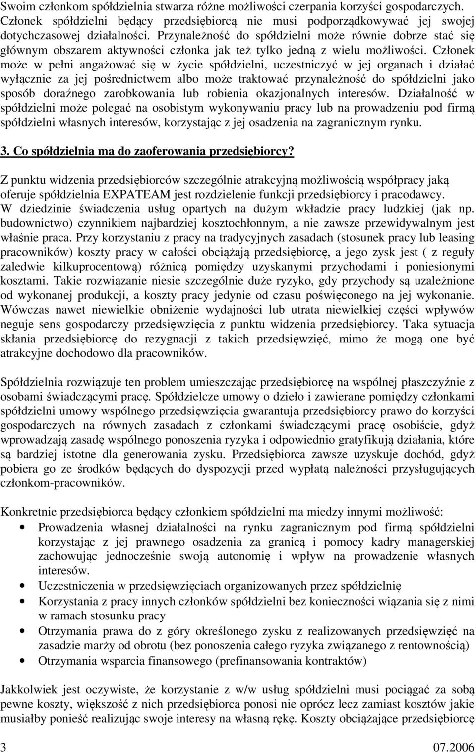 Członek może w pełni angażować się w życie spółdzielni, uczestniczyć w jej organach i działać wyłącznie za jej pośrednictwem albo może traktować przynależność do spółdzielni jako sposób doraźnego