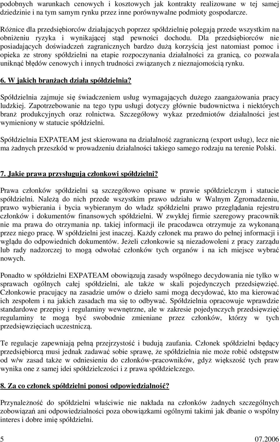 Dla przedsiębiorców nie posiadających doświadczeń zagranicznych bardzo dużą korzyścią jest natomiast pomoc i opieka ze strony spółdzielni na etapie rozpoczynania działalności za granicą, co pozwala