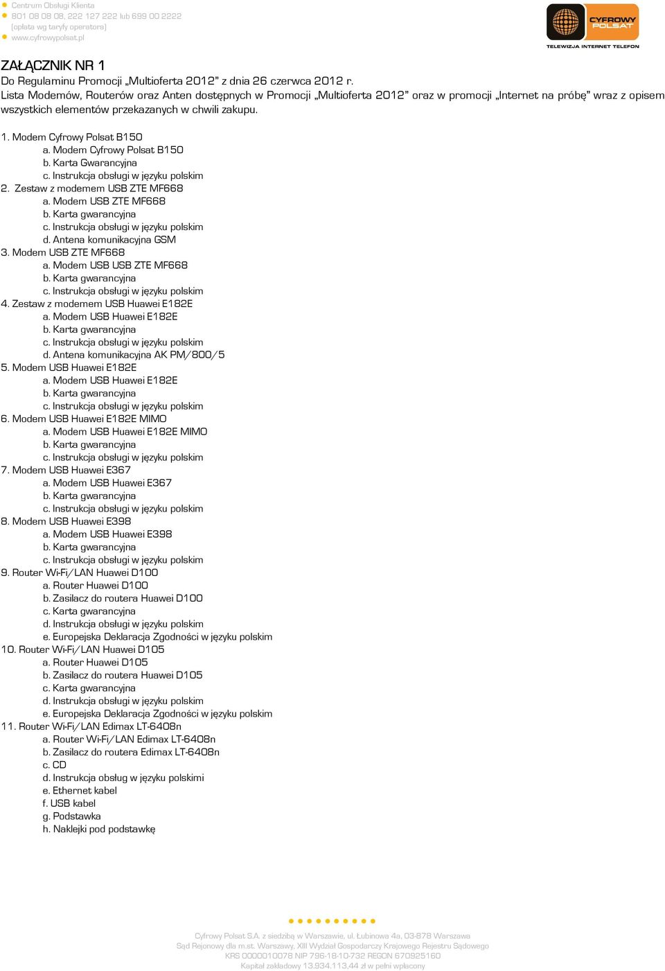 Modem Cyfrowy Polsat B150 a. Modem Cyfrowy Polsat B150 b. Karta Gwarancyjna 2. Zestaw z modemem USB ZTE MF668 a. Modem USB ZTE MF668 d. Antena komunikacyjna GSM 3. Modem USB ZTE MF668 a.