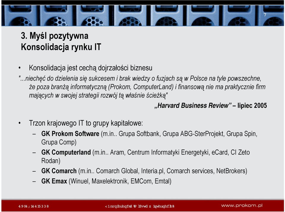 praktycznie firm mających w swojej strategii rozwój tą właśnie ścieżką" Harvard Business Review lipiec 2005 Trzon krajowego IT to grupy kapitałowe: GK Prokom Software (m.in.. Grupa Softbank, Grupa ABG-SterProjekt, Grupa Spin, Grupa Comp) GK Computerland (m.