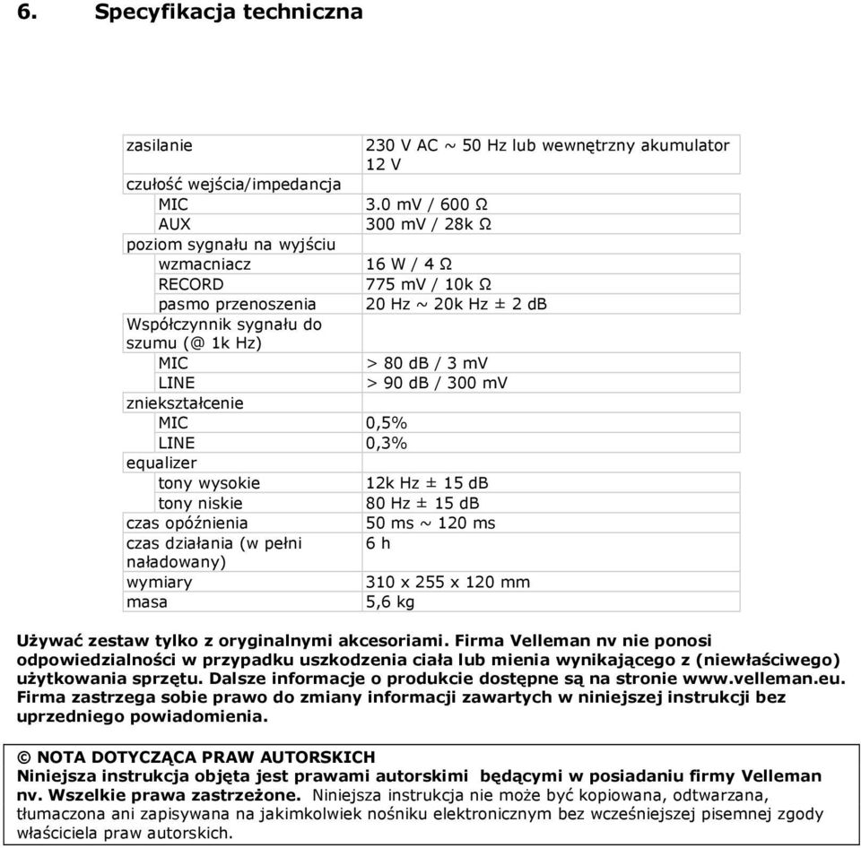 mv LINE > 90 db / 300 mv zniekształcenie MIC 0,5% LINE 0,3% equalizer tony wysokie 12k Hz ± 15 db tony niskie 80 Hz ± 15 db czas opóźnienia 50 ms ~ 120 ms czas działania (w pełni 6 h naładowany)