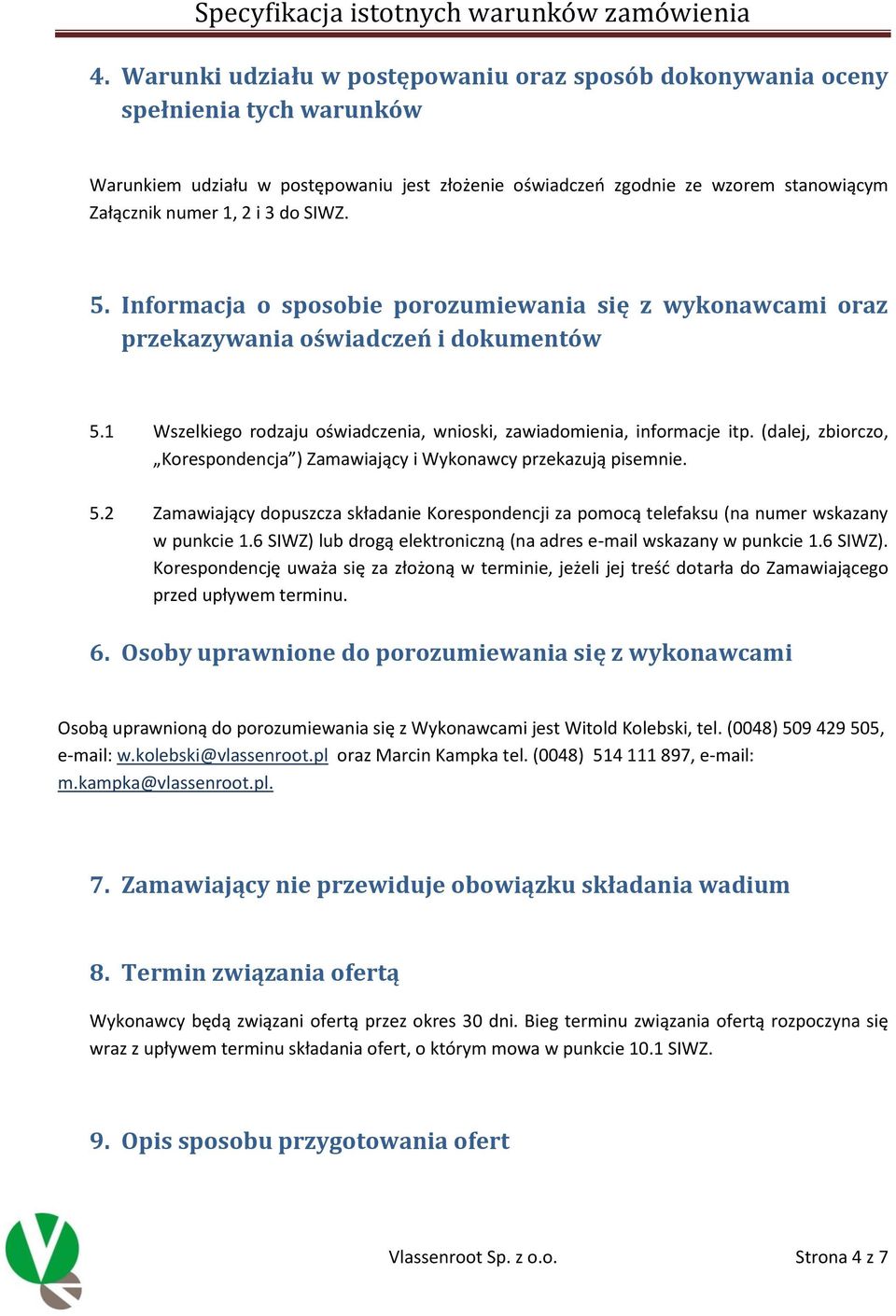 (dalej, zbiorczo, Korespondencja ) Zamawiający i Wykonawcy przekazują pisemnie. 5.2 Zamawiający dopuszcza składanie Korespondencji za pomocą telefaksu (na numer wskazany w punkcie 1.