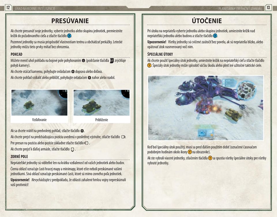 Pohľad Môžete meniť uhol pohľadu na bojové pole pohybovaním L (podržanie tlačidla w zrýchľuje pohyb kamery). Ak chcete otáčať kamerou, pohybujte ovládačom C doprava alebo doľava.