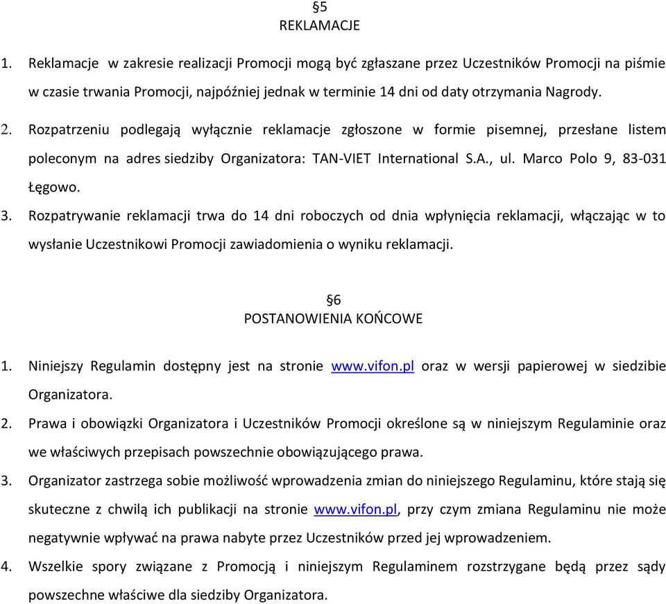 Rozpatrzeniu podlegają wyłącznie reklamacje zgłoszone w formie pisemnej, przesłane listem poleconym na adres siedziby Organizatora: TAN-VIET International S.A., ul. Marco Polo 9, 83-031 Łęgowo. 3.