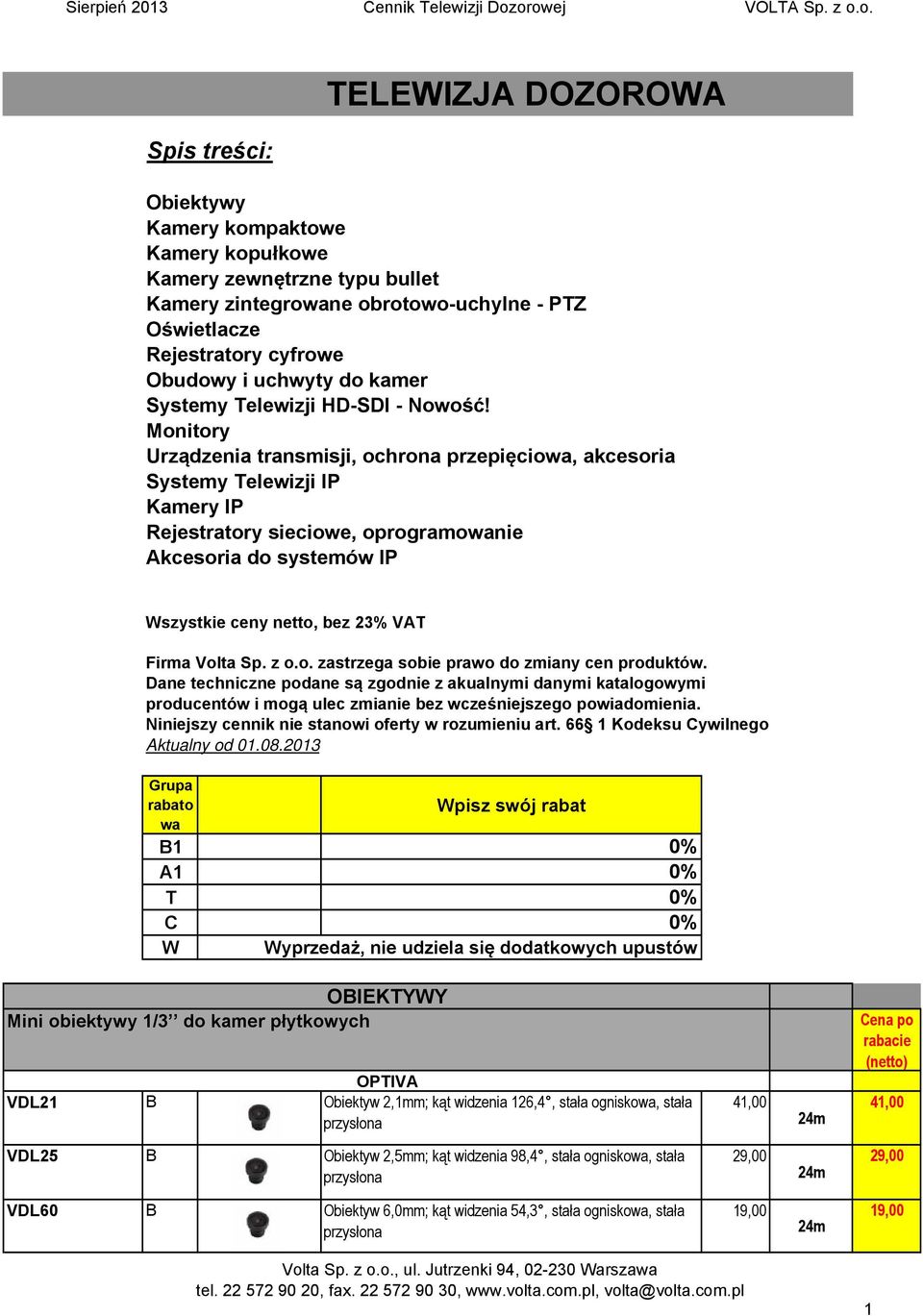 Monitory Urządzenia transmisji, ochrona przepięciowa, akcesoria Systemy Telewizji IP Kamery IP Rejestratory sieciowe, oprogramowanie Akcesoria do systemów IP Wszystkie ceny netto, bez 23% VAT Firma