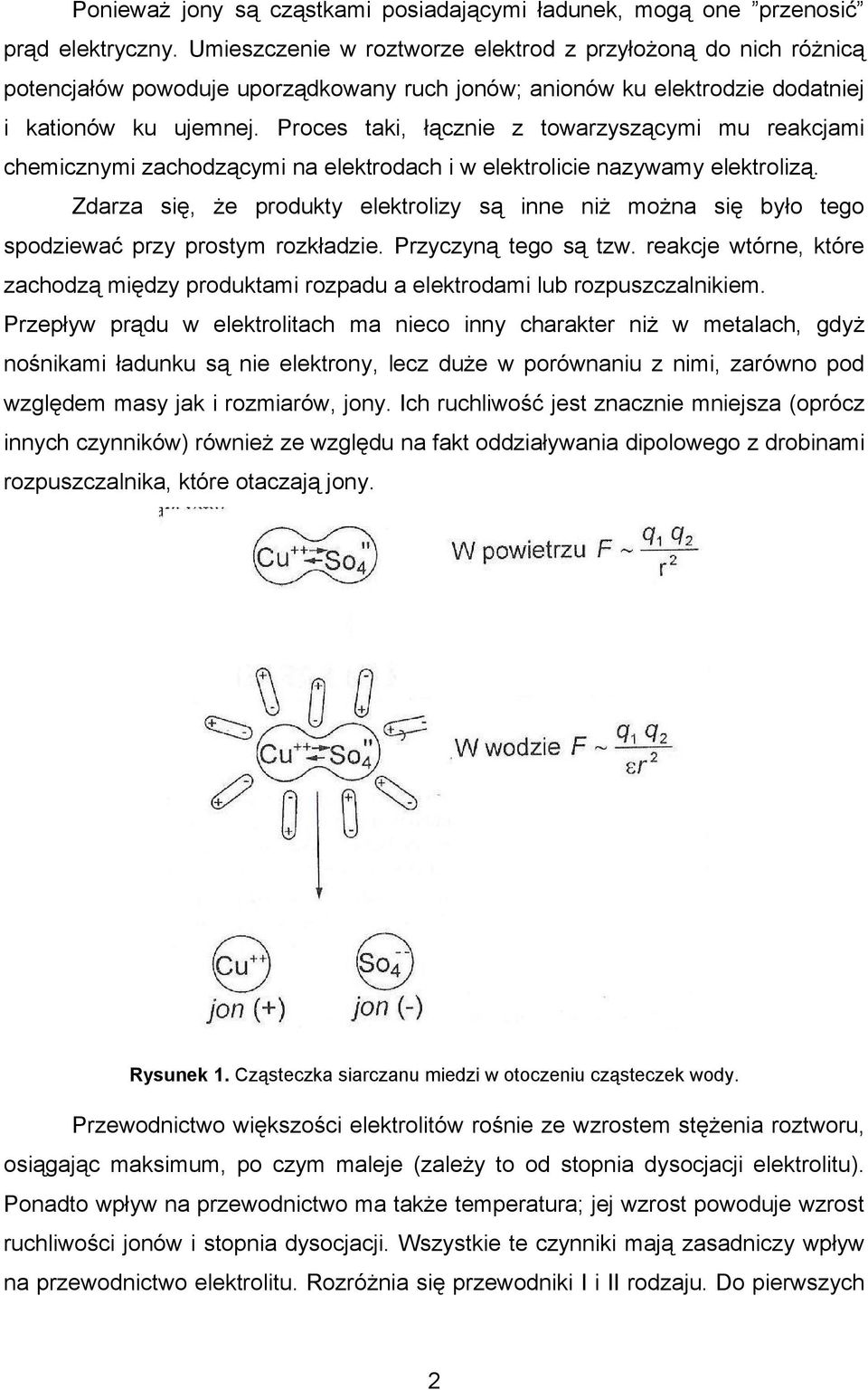 Proces taki, łącznie z towarzyszącymi mu reakcjami chemicznymi zachodzącymi na elektrodach i w elektrolicie nazywamy elektrolizą.