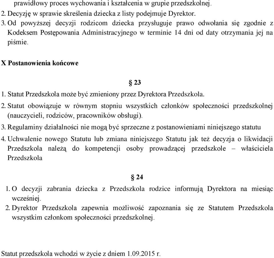 X Postanowienia końcowe 23 1. Statut Przedszkola może być zmieniony przez Dyrektora Przedszkola. 2. Statut obowiązuje w równym stopniu wszystkich członków społeczności przedszkolnej (nauczycieli, rodziców, pracowników obsługi).