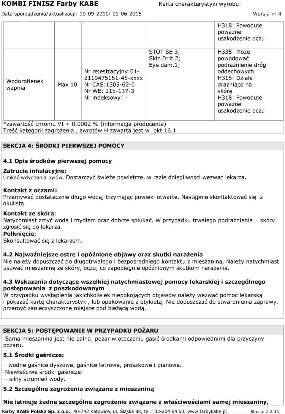 zagrożenia, zwrotów H zawarta jest w pkt 16.1 SEKCJA 4: ŚRODKI PIERWSZEJ POMOCY 4.1 Opis środków pierwszej pomocy Zatrucie inhalacyjne: Unikać wdychania pyłów.