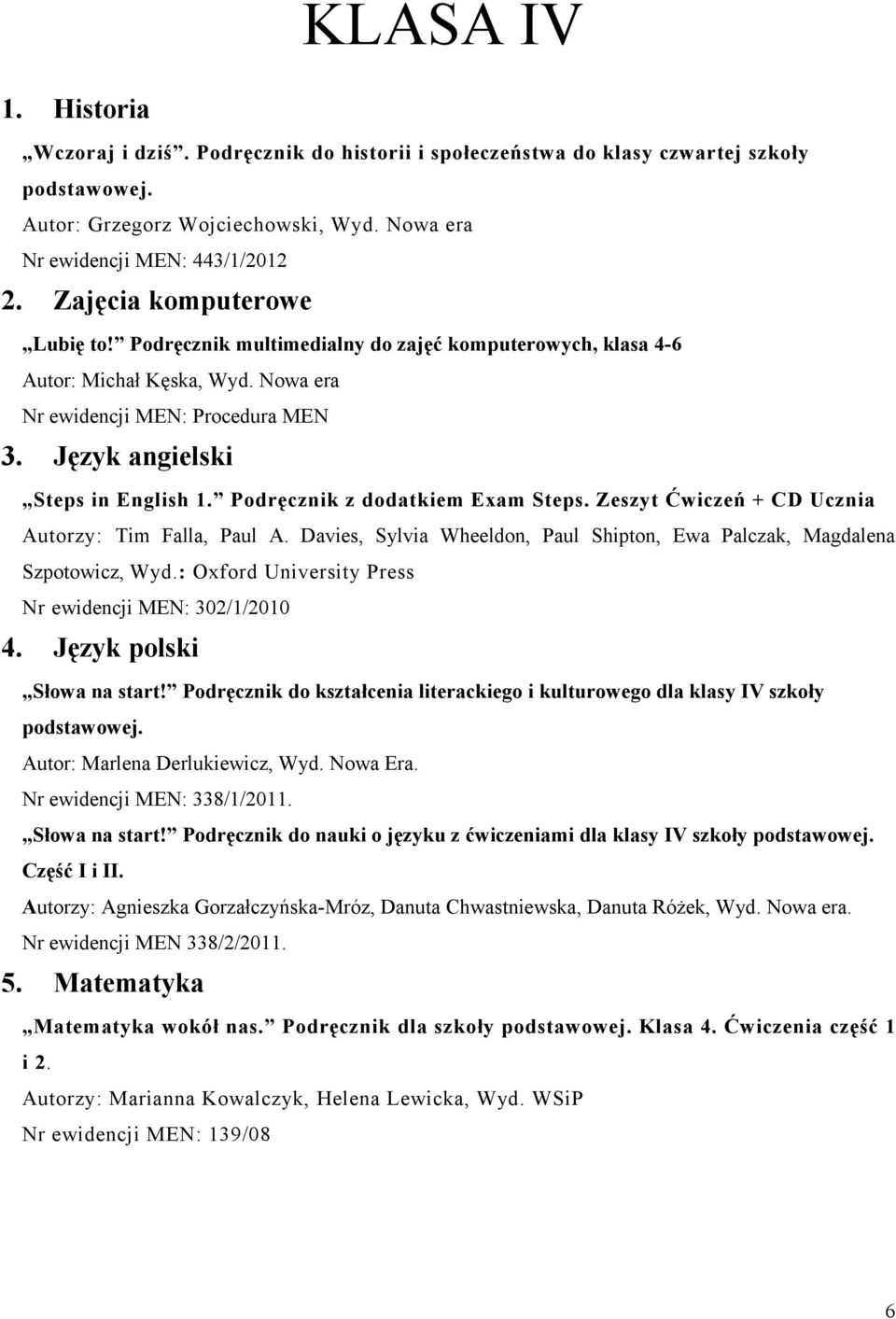 Podręcznik z dodatkiem Exam Steps. Zeszyt Ćwiczeń + CD Ucznia Autorzy: Tim Falla, Paul A. Davies, Sylvia Wheeldon, Paul Shipton, Ewa Palczak, Magdalena Szpotowicz, Wyd.