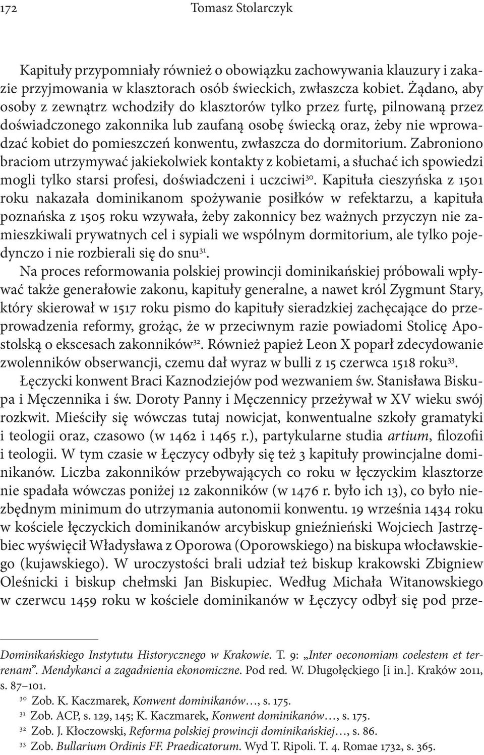 zwłaszcza do dormitorium. Zabroniono braciom utrzymywać jakiekolwiek kontakty z kobietami, a słuchać ich spowiedzi mogli tylko starsi profesi, doświadczeni i uczciwi 30.