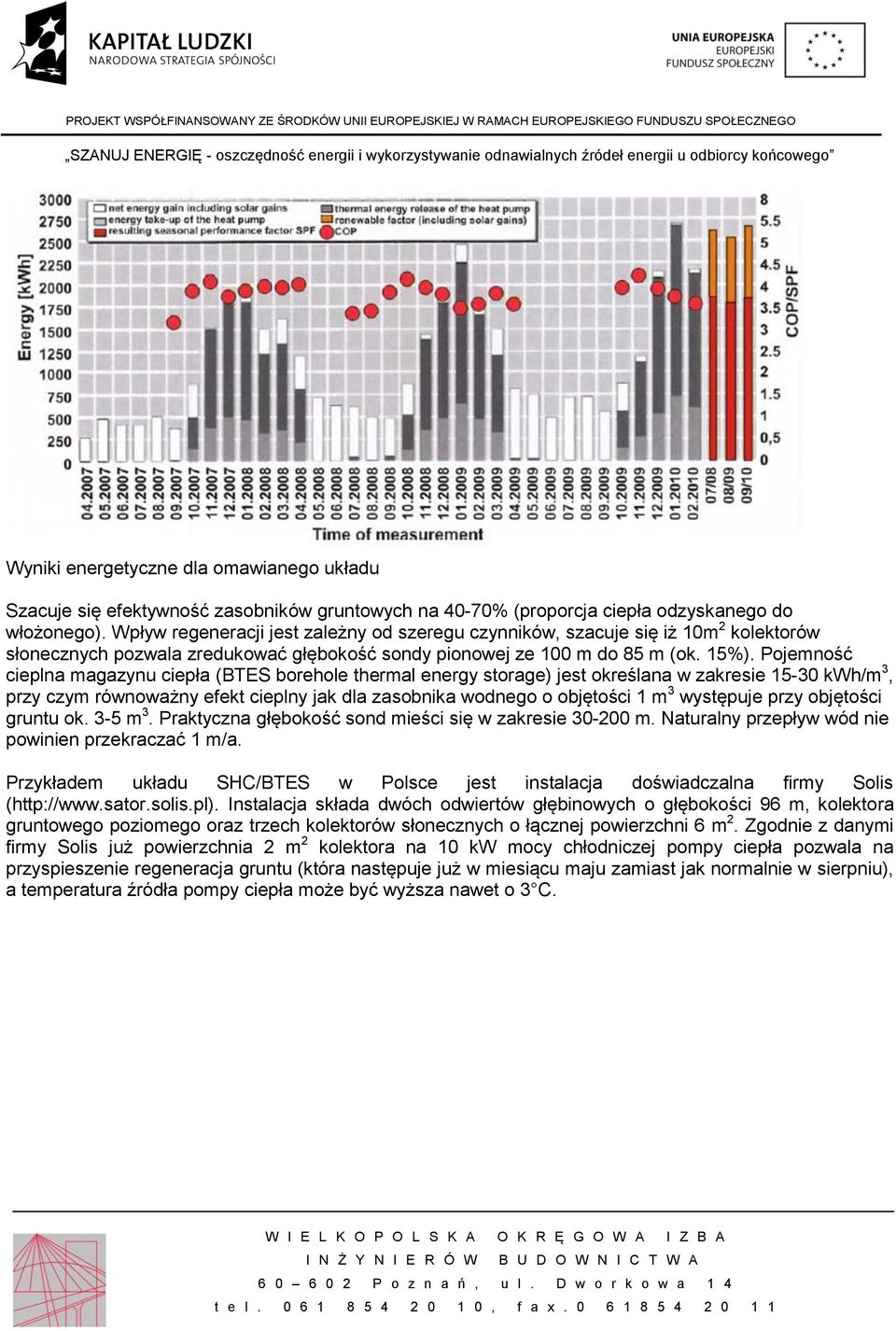 Pojemność cieplna magazynu ciepła (BTES borehole thermal energy storage) jest określana w zakresie 15-30 kwh/m 3, przy czym równoważny efekt cieplny jak dla zasobnika wodnego o objętości 1 m 3
