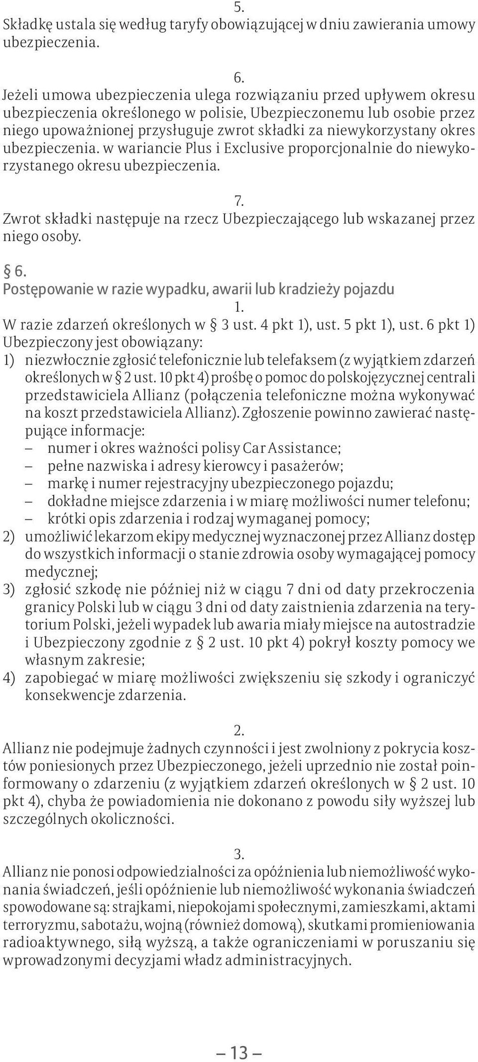 okres ubezpieczenia. w wariancie Plus i Exclusive proporcjonalnie do niewykorzystanego okresu ubezpieczenia. 7. Zwrot składki następuje na rzecz Ubezpieczającego lub wskazanej przez niego osoby. 6.