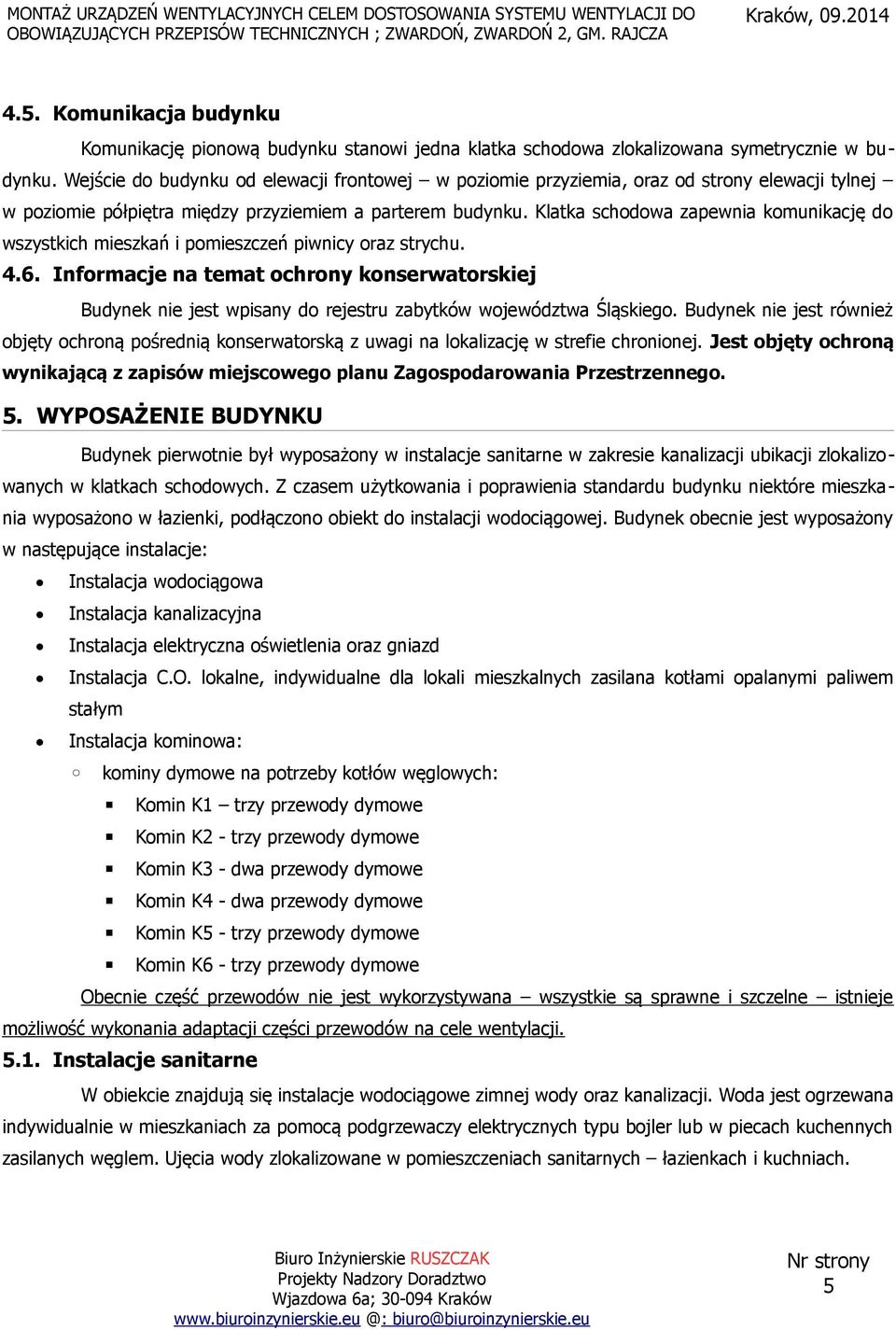 Klatka schodowa zapewnia komunikację do wszystkich mieszkań i pomieszczeń piwnicy oraz strychu. 4.6.