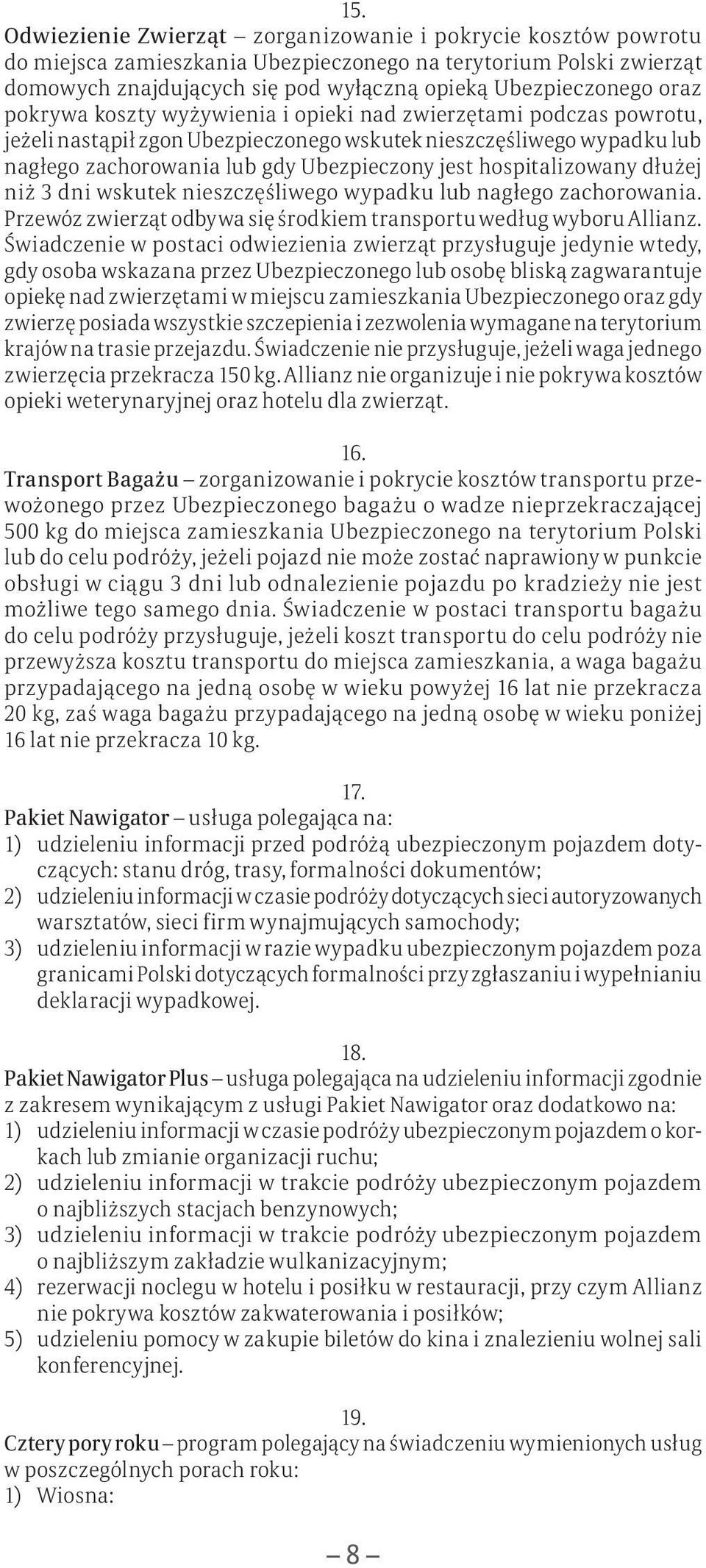 hospitalizowany dłużej niż 3 dni wskutek nieszczęśliwego wypadku lub nagłego zachorowania. Przewóz zwierząt odbywa się środkiem transportu według wyboru Allianz.