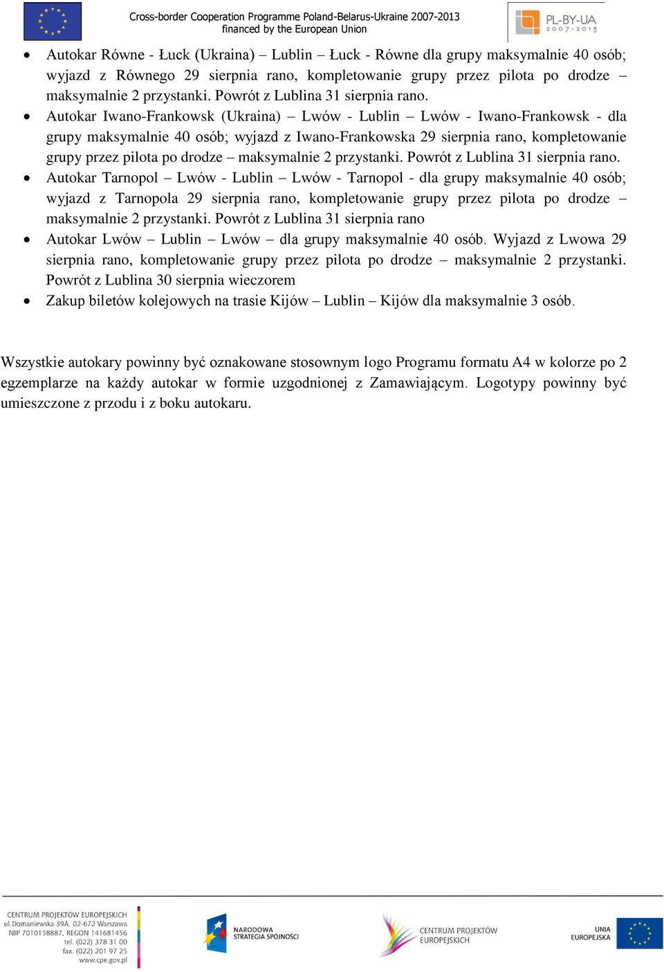 Autokar Iwano-Frankowsk (Ukraina) Lwów - Lublin Lwów - Iwano-Frankowsk - dla grupy maksymalnie 40 osób; wyjazd z Iwano-Frankowska 29 sierpnia rano, kompletowanie grupy przez pilota po drodze