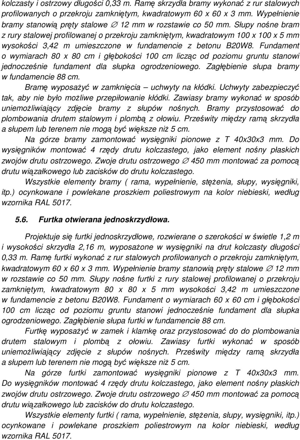 Słupy nośne bram z rury stalowej profilowanej o przekroju zamkniętym, kwadratowym 100 x 100 x 5 mm wysokości 3,42 m umieszczone w fundamencie z betonu B20W8.