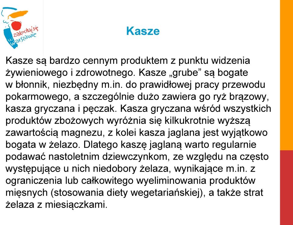 Kasza gryczana wśród wszystkich produktów zbożowych wyróżnia się kilkukrotnie wyższą zawartością magnezu, z kolei kasza jaglana jest wyjątkowo bogata w żelazo.