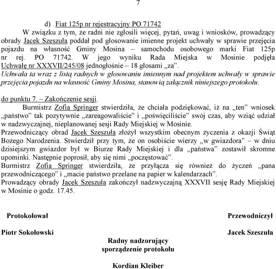 W jego wyniku Rada Miejska w Mosinie podjęła Uchwałę nr XXXVII/245/08 jednogłośnie 18 głosami za. przejęcia pojazdu na własność Gminy Mosina, stanowią załącznik niniejszego protokołu. do punktu 7.