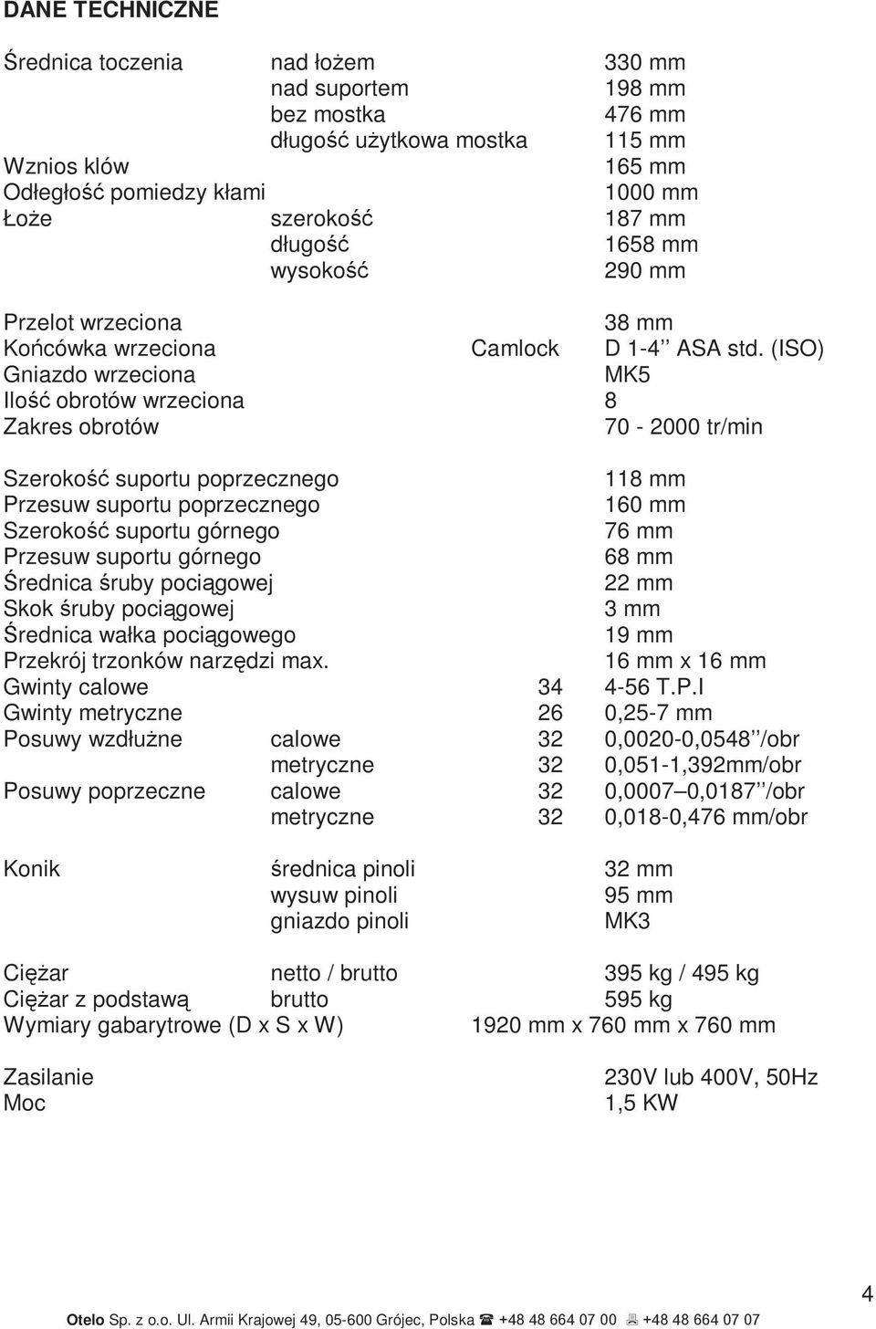(ISO) Gniazdo wrzeciona MK5 Ilość obrotów wrzeciona 8 Zakres obrotów 70-2000 tr/min Szerokość suportu poprzecznego 118 mm Przesuw suportu poprzecznego 160 mm Szerokość suportu górnego 76 mm Przesuw