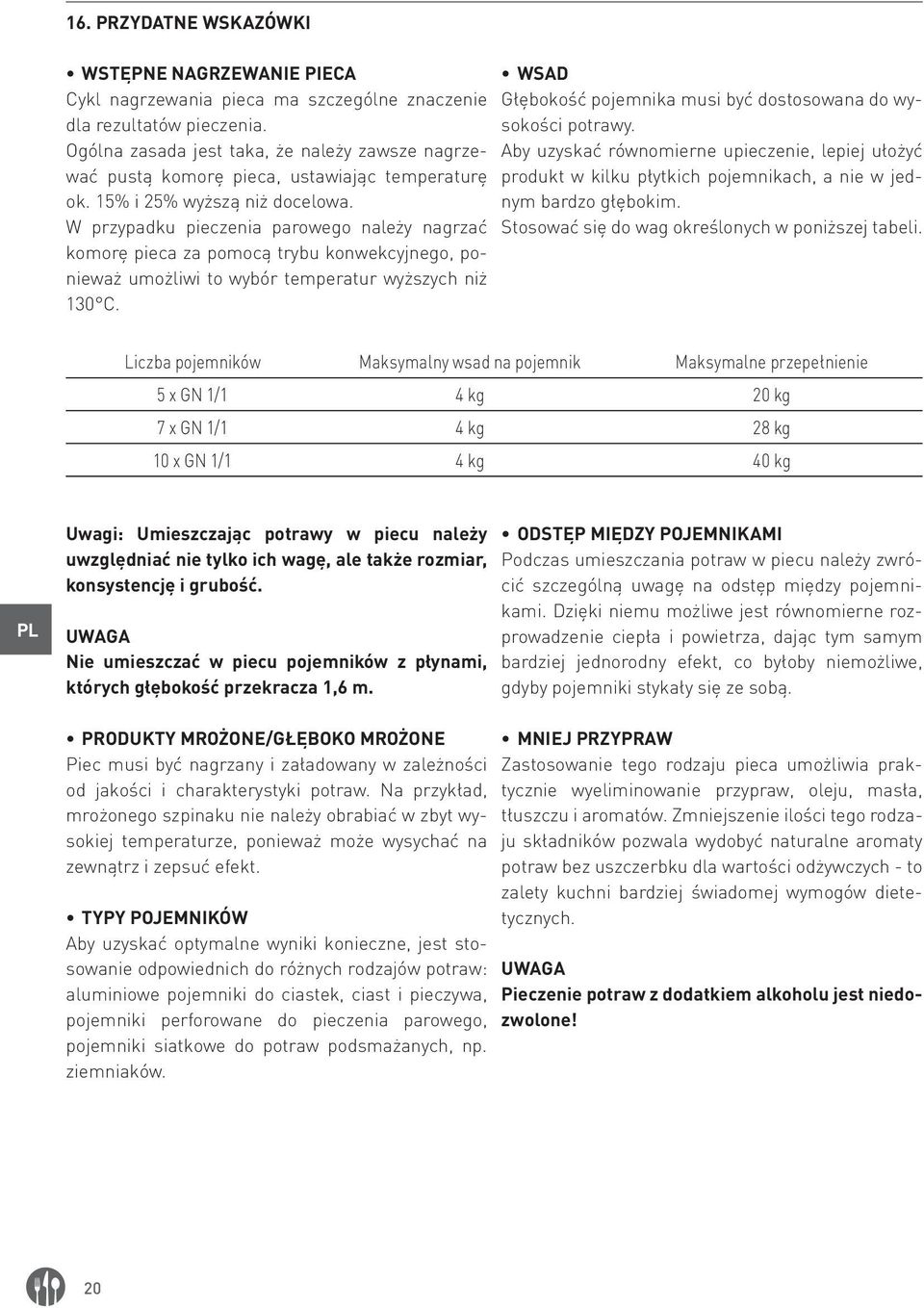 W przypadku pieczenia parowego należy nagrzać komorę pieca za pomocą trybu konwekcyjnego, ponieważ umożliwi to wybór temperatur wyższych niż 130 C.