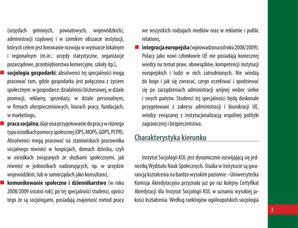 sprzedaży, w dziale personalnym, w firmach ubezpieczeniowych, biurach pracy, fundacjach, w marketingu, praca socjalna; daje ona przygotowanie do pracy w różnego typu ośrodkach pomocy społecznej (OPS,