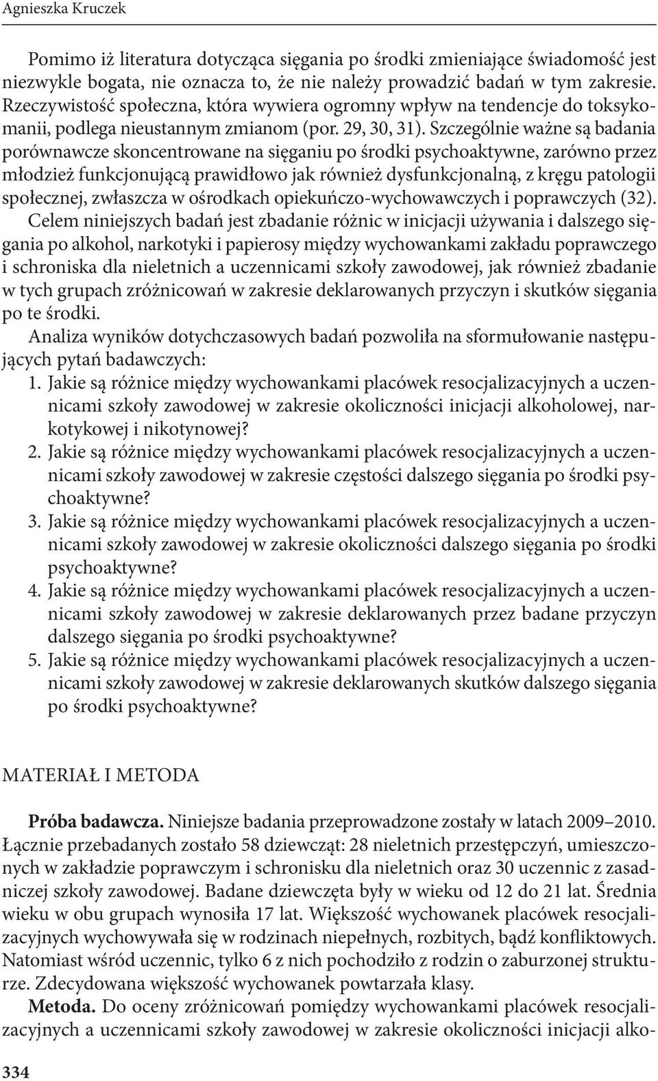 Szczególnie ważne są badania porównawcze skoncentrowane na sięganiu po środki psychoaktywne, zarówno przez młodzież funkcjonującą prawidłowo jak również dysfunkcjonalną, z kręgu patologii społecznej,