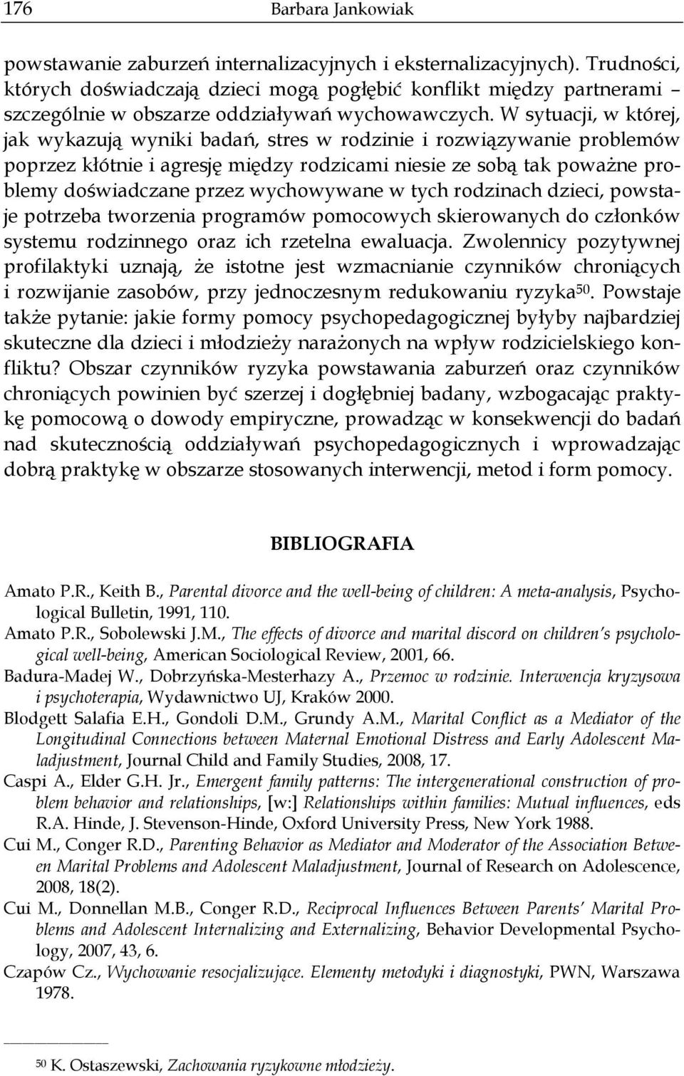 W sytuacji, w której, jak wykazują wyniki badań, stres w rodzinie i rozwiązywanie problemów poprzez kłótnie i agresję między rodzicami niesie ze sobą tak poważne problemy doświadczane przez