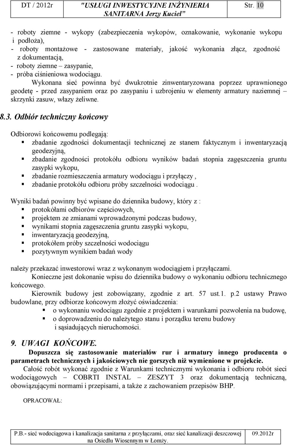 Wykonana sieć powinna być dwukrotnie zinwentaryzowana poprzez uprawnionego geodetę - przed zasypaniem oraz po zasypaniu i uzbrojeniu w elementy armatury naziemnej skrzynki zasuw, włazy żeliwne. 8.3.