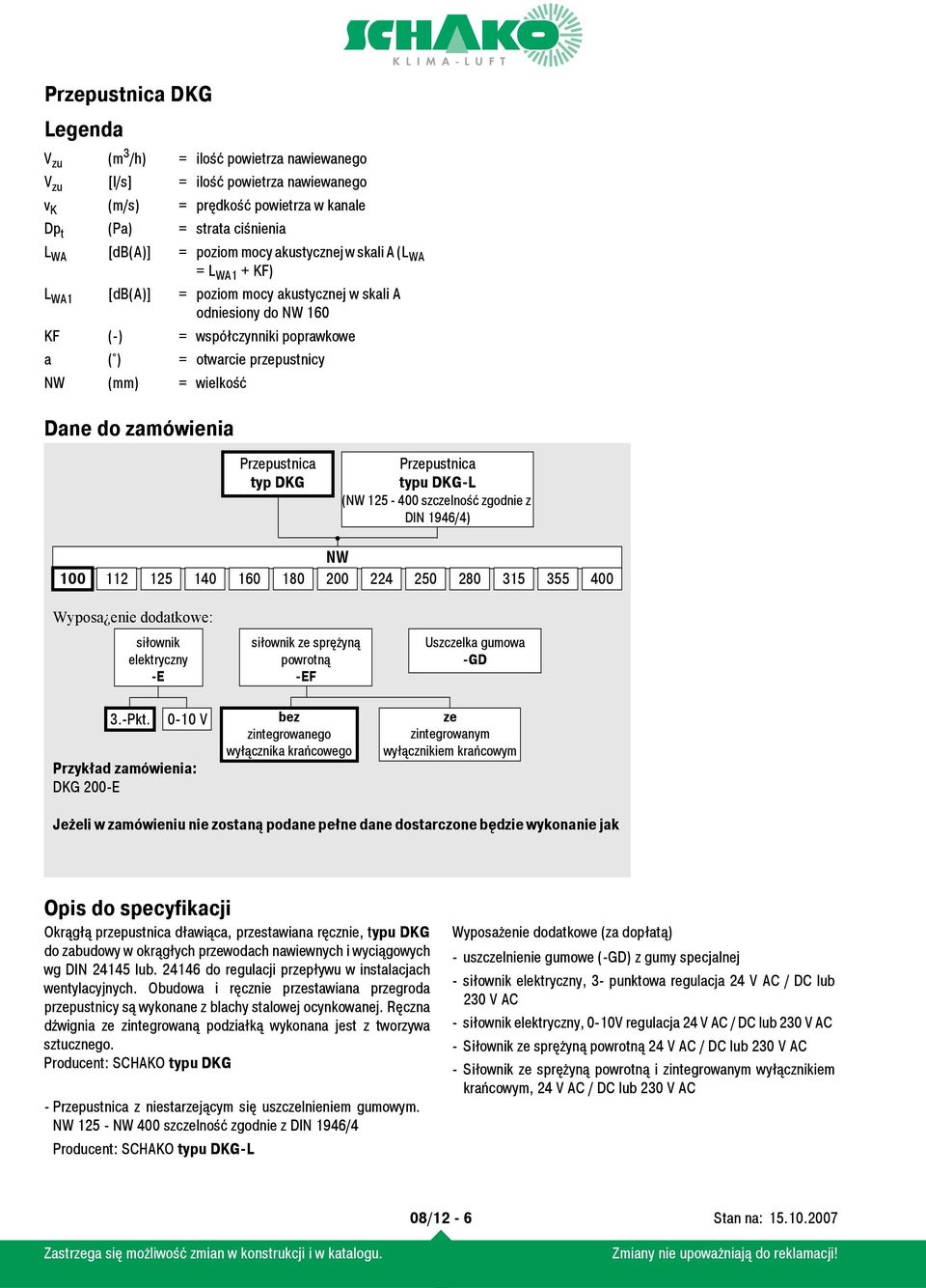 Dane do zamówienia Przepustnica typ DKG Przepustnica typu DKG-L (NW 125-400 szczelność zgodnie z DIN 1946/4) NW 100 112 125 140 160 180 200 224 250 280 315 355 400 Wyposa enie dodatkowe: siłownik