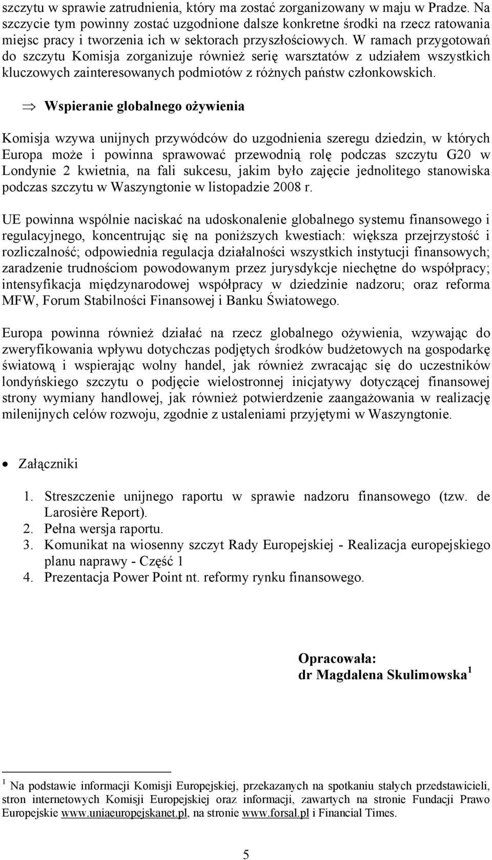 W ramach przygotowań do szczytu Komisja zorganizuje również serię warsztatów z udziałem wszystkich kluczowych zainteresowanych podmiotów z różnych państw członkowskich.