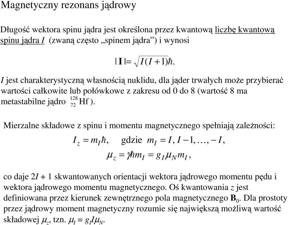 72 Mierzalne składowe z spinu i momentu magnetycznego spełniają zaleŝności: I z = m I h, z gdzie µ = γhm = I m I g = I, I µ N I 1, K, I, co daje 2I + 1 skwantowanych orientacji wektora jądrowego