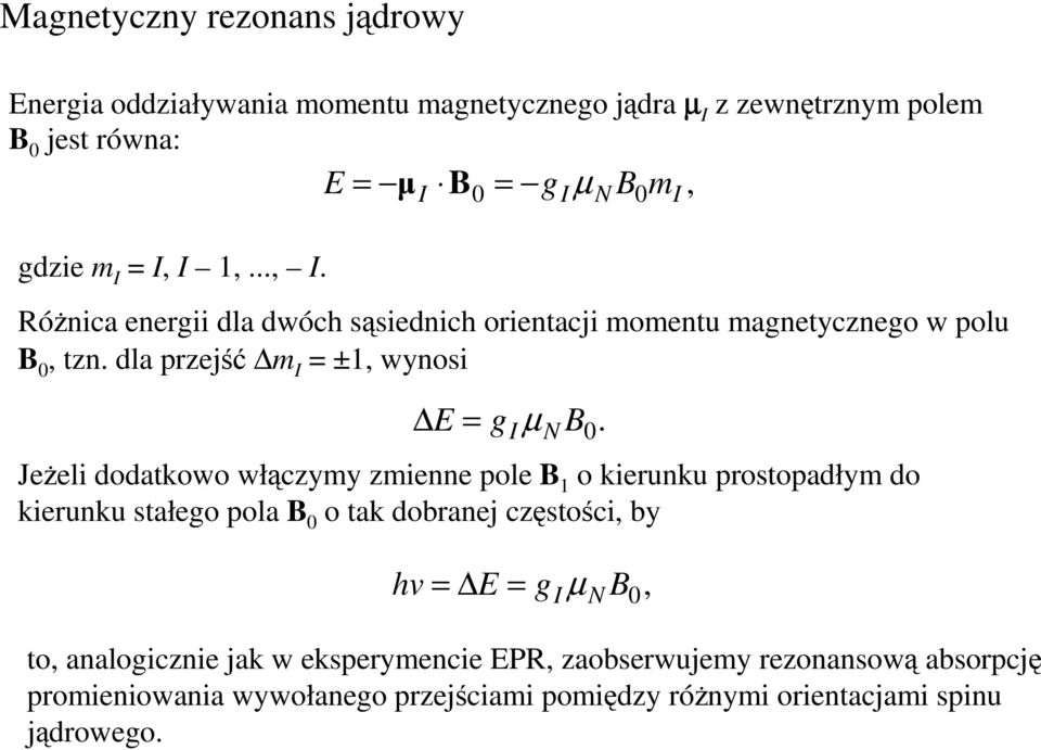 dla przejść m I = ±1, wynosi E = g I µ N JeŜeli dodatkowo włączymy zmienne pole B 1 o kierunku prostopadłym do kierunku stałego pola B 0 o tak dobranej