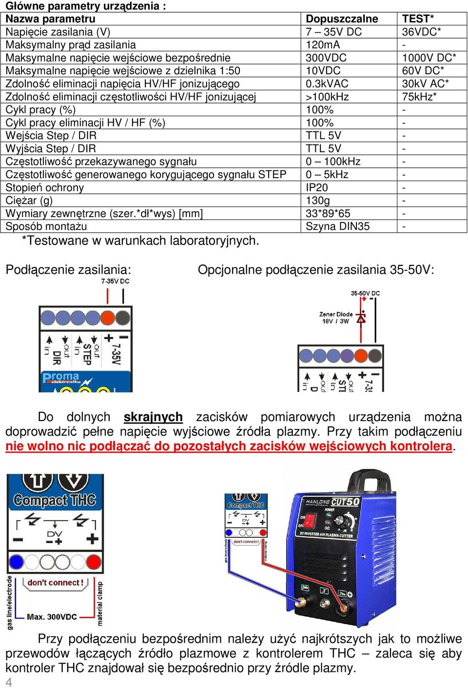 3kVAC 30kV AC* Zdolność eliminacji częstotliwości HV/HF jonizującej >100kHz 75kHz* Cykl pracy (%) 100% - Cykl pracy eliminacji HV / HF (%) 100% - Wejścia Step / DIR TTL 5V - Wyjścia Step / DIR TTL 5V