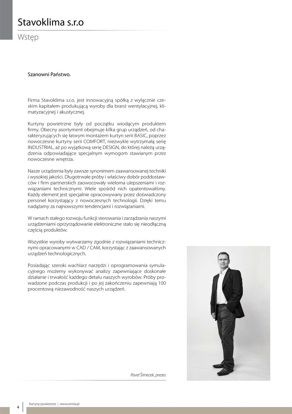 Obecny asortyment obejmuje kilka grup urządzeń, od charakteryzujących się łatwym montażem kurtyn serii BASIC, poprzez nowoczesne kurtyny serii COMFORT, niezwykle wytrzymałą serię INDUSTRIAL, aż po