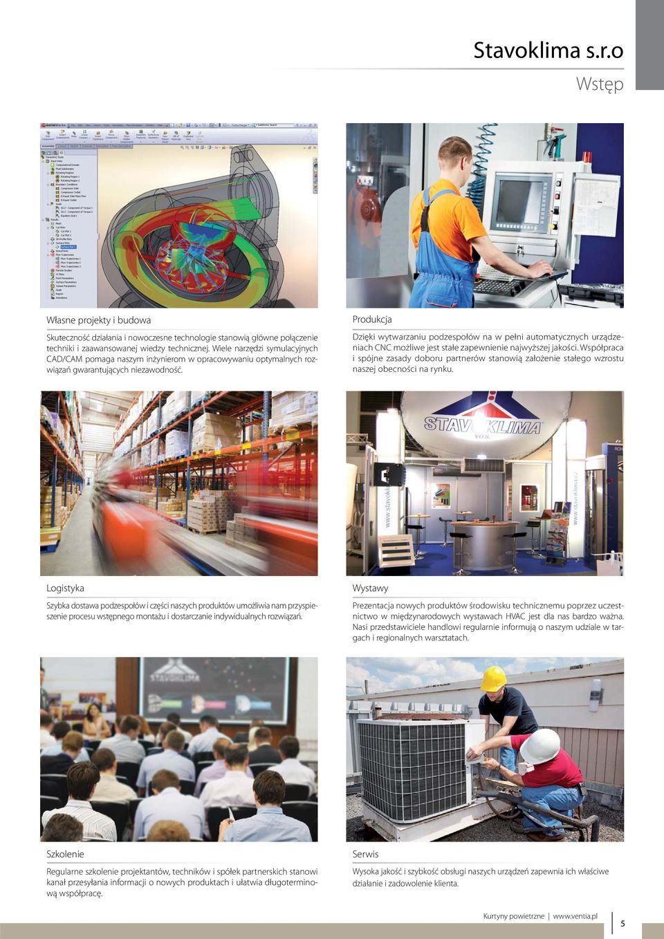 Produkcja Dzięki wytwarzaniu podzespołów na w pełni automatycznych urządzeniach CNC możliwe jest stałe zapewnienie najwyższej jakości.