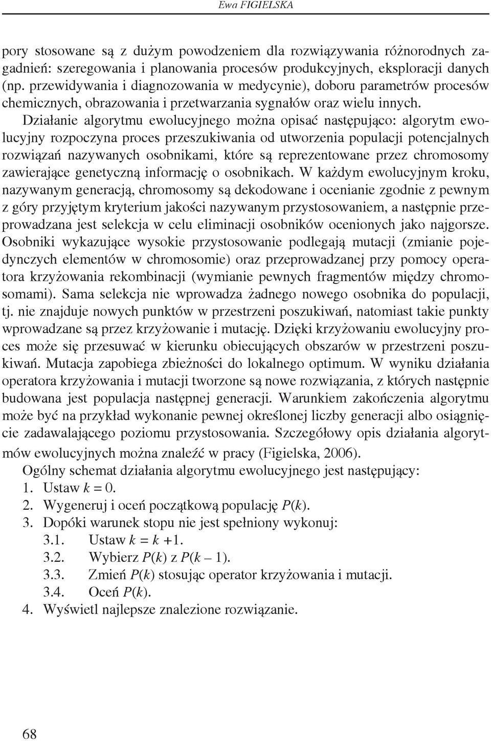 Działanie algorytmu ewolucyjnego można opisać następująco: algorytm ewolucyjny rozpoczyna proces przeszukiwania od utworzenia populacji potencjalnych rozwiązań nazywanych osobnikami, które są
