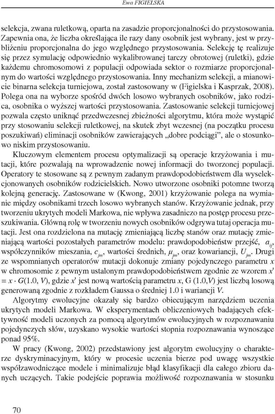 Selekcję tę realizuje się przez symulację odpowiednio wykalibrowanej tarczy obrotowej (ruletki), gdzie każdemu chromosomowi z populacji odpowiada sektor o rozmiarze proporcjonalnym do wartości