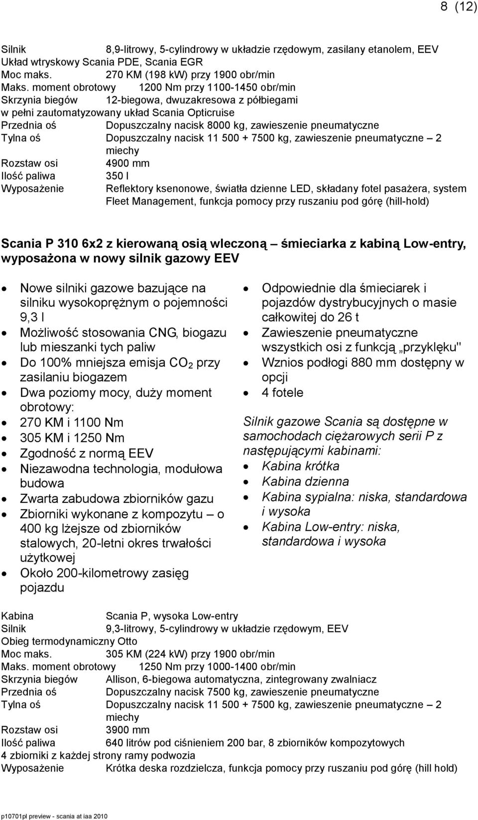 zawieszenie pneumatyczne Dopuszczalny nacisk 11 500 + 7500 kg, zawieszenie pneumatyczne 2 miechy Rozstaw osi 4900 mm Ilość paliwa 350 l Wyposażenie Reflektory ksenonowe, światła dzienne LED, składany