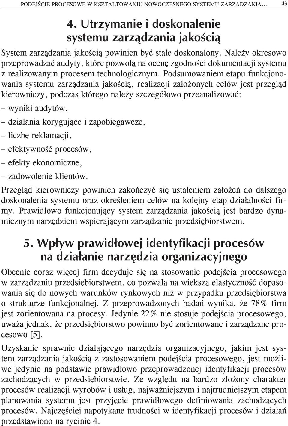 Podsumowaniem etapu funkcjonowania systemu zarządzania jakością, realizacji założonych celów jest przegląd kierowniczy, podczas którego należy szczegółowo przeanalizować: wyniki audytów, działania