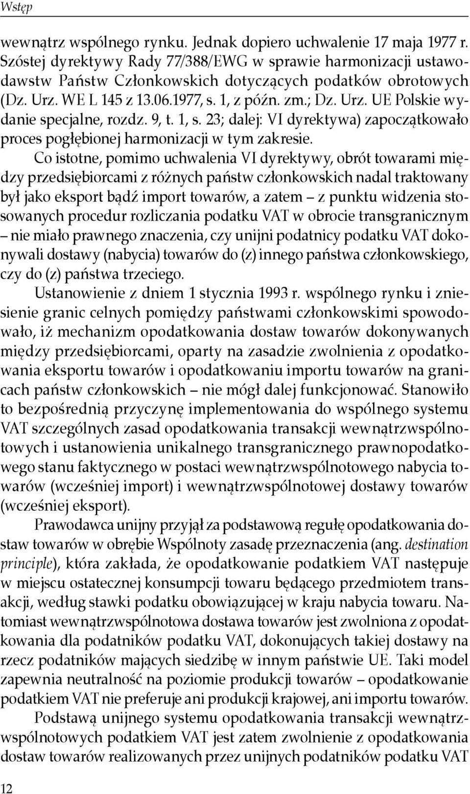 Co istotne, pomimo uchwalenia VI dyrektywy, obrót towarami między przedsiębiorcami z różnych państw członkowskich nadal traktowany był jako eksport bądź import towarów, a zatem z punktu widzenia