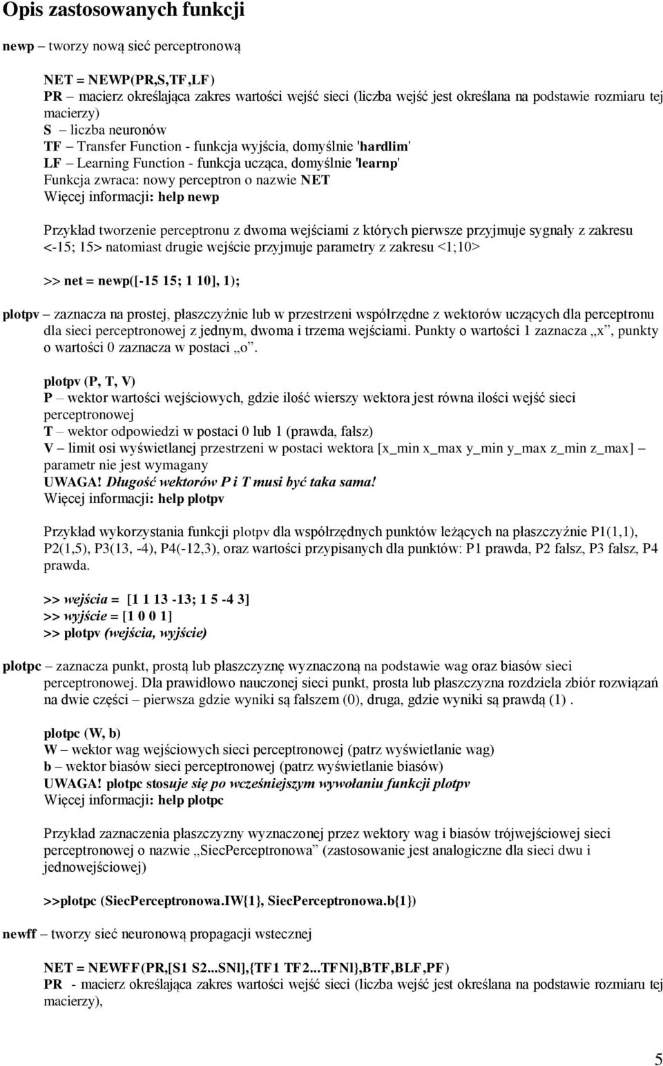 inormacji: help newp Przykład tworzenie perceptronu z dwoma wejściami z których pierwsze przyjmuje sygnały z zakresu <-5; 5> natomiast drugie wejście przyjmuje parametry z zakresu <;> >> net =