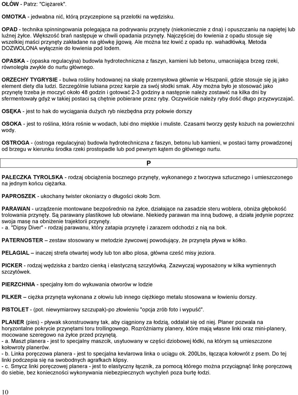 Najczęściej do łowienia z opadu stosuje się wszelkiej maści przynęty zakładane na główkę jigową. Ale można tez łowić z opadu np. wahadłówką. Metoda DOZWOLONA wyłącznie do łowienia pod lodem.