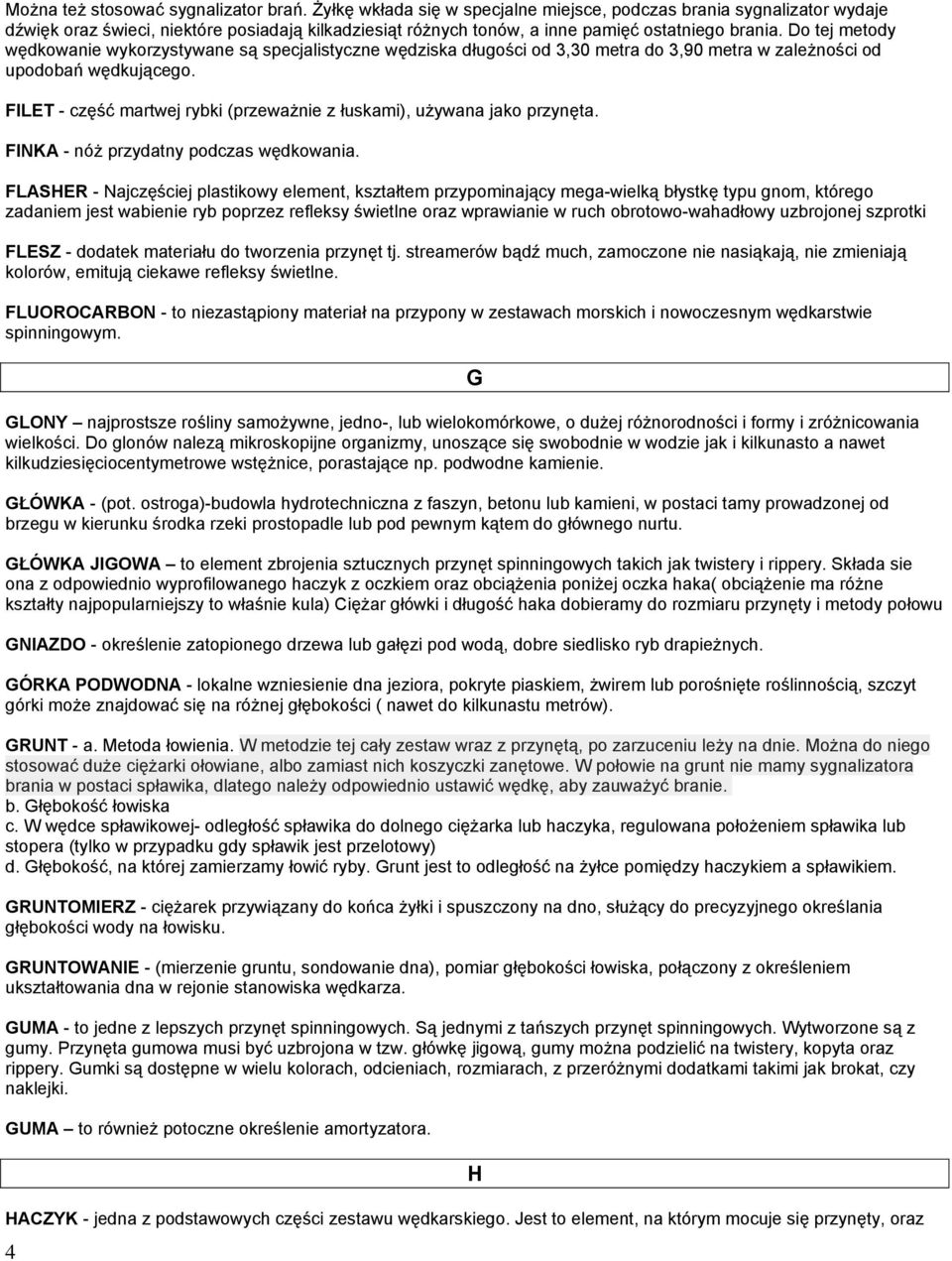 Do tej metody wędkowanie wykorzystywane są specjalistyczne wędziska długości od 3,30 metra do 3,90 metra w zależności od upodobań wędkującego.