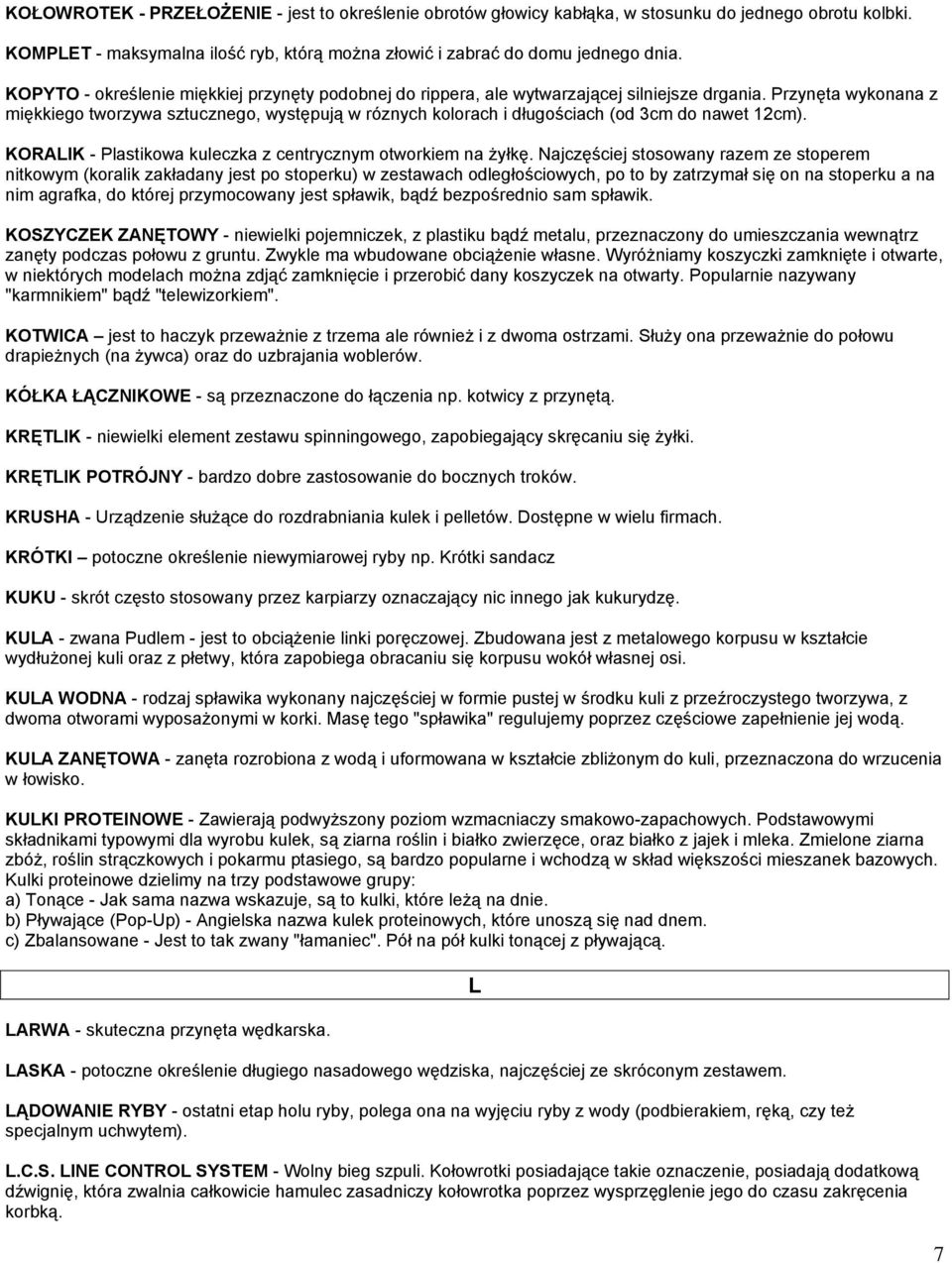Przynęta wykonana z miękkiego tworzywa sztucznego, występują w róznych kolorach i długościach (od 3cm do nawet 12cm). KORALIK - Plastikowa kuleczka z centrycznym otworkiem na żyłkę.