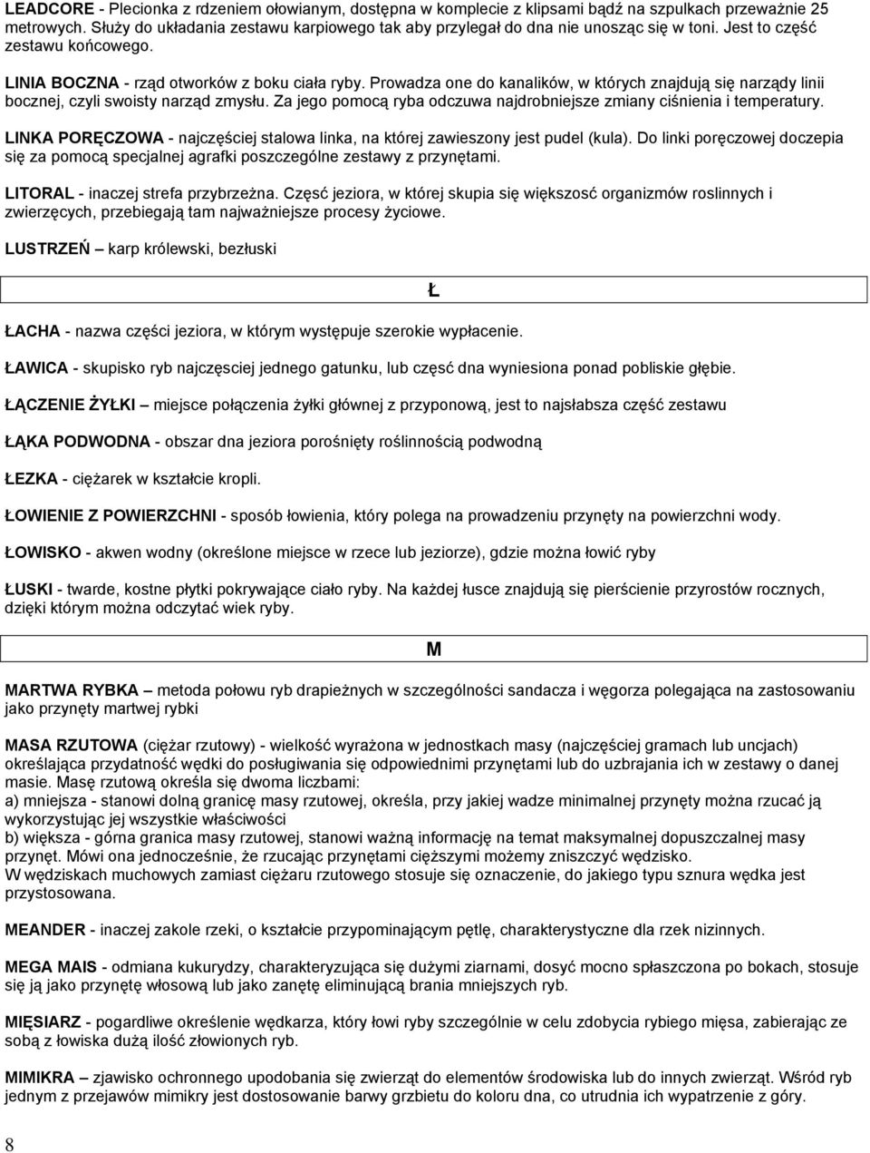Prowadza one do kanalików, w których znajdują się narządy linii bocznej, czyli swoisty narząd zmysłu. Za jego pomocą ryba odczuwa najdrobniejsze zmiany ciśnienia i temperatury.