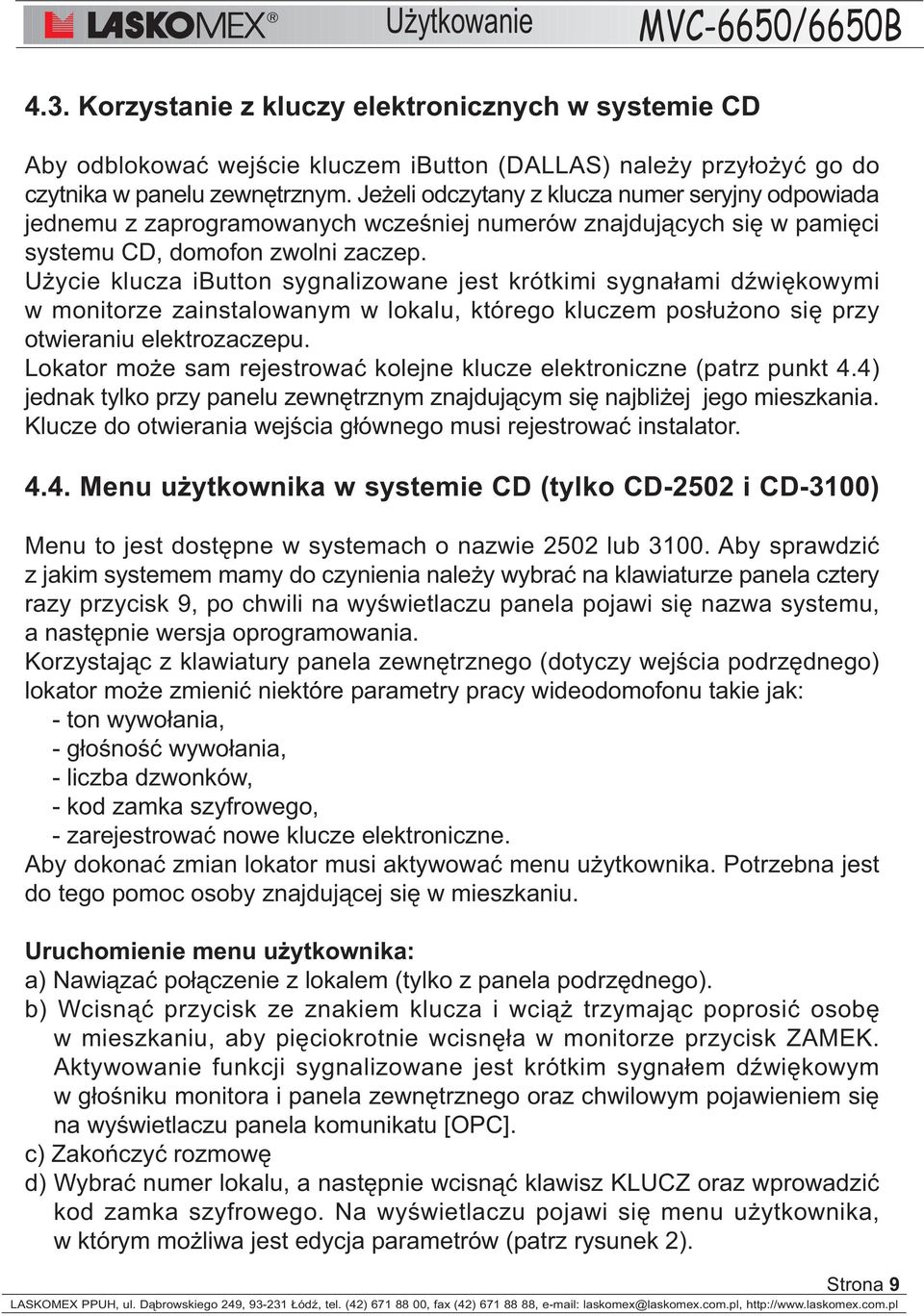 U ycie klucza ibutton sygnalizowane jest krótkimi sygna³ami dÿwiêkowymi w monitorze zainstalowanym w lokalu, którego kluczem pos³u ono siê przy otwieraniu elektrozaczepu.